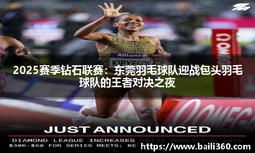 2025赛季钻石联赛：东莞羽毛球队迎战包头羽毛球队的王者对决之夜