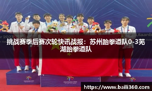 挑战赛季后赛次轮快讯战报：苏州跆拳道队0-3芜湖跆拳道队