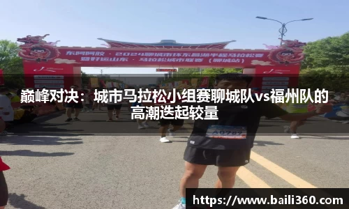 巅峰对决：城市马拉松小组赛聊城队vs福州队的高潮迭起较量