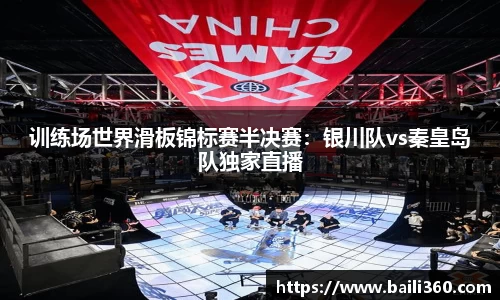 训练场世界滑板锦标赛半决赛：银川队vs秦皇岛队独家直播